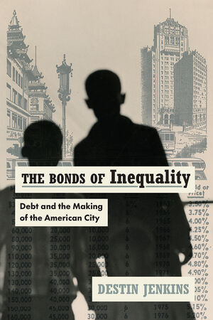 THE BONDS OF INEQUALITY. DEBT AND THE MAKING OF THE AMERICAN CITY