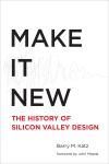 MAKE IT NEW. A HISTORY OF SILICON VALLEY DESIGN