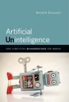 ARTIFICIAL UNINTELLIGENCE. HOW COMPUTERS MISUNDERSTAND THE WORLD