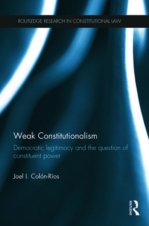 WEAK CONSTITUTIONALISM. DEMOCRATIC LEGITIMACY AND THE QUESTION OF CONSTITUENT POWER