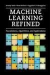 MACHINE LEARNING REFINED. FOUNDATIONS, ALGORITHMS, AND APPLICATIONS
