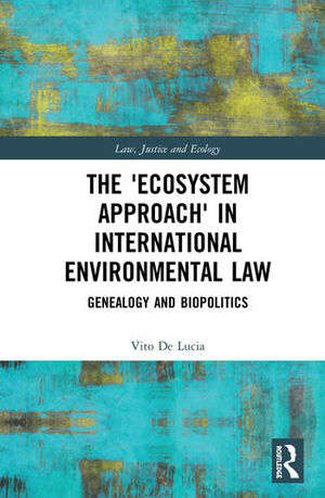 THE ECOSYSTEM APPROACH IN INTERNATIONAL ENVIRONMENTAL LAW. GENEALOGY AND BIOPOLITICS