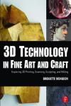 3D TECHNOLOGY IN FINE ART AND CRAFT. EXPLORING 3D PRINTING, SCANNING, SCULPTING AND MILLING