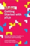 MAKE: GETTING STARTED WITH P5.JS. MAKING INTERACTIVE GRAPHICS IN JAVASCRIPT AND PROCESSING