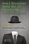 HOW I DISCOVERED WORLD WAR IIS GREATEST SPY AND OTHER STORIES OF INTELLIGENCE AND CODE