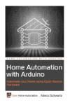 HOME AUTOMATION WITH ARDUINO: AUTOMATE YOUR HOME USING OPEN-SOURCE HARDWARE