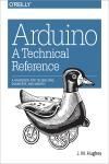 ARDUINO: A TECHNICAL REFERENCE. A HANDBOOK FOR TECHNICIANS, ENGINEERS, AND MAKERS