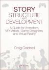 STORY STRUCTURE AND DEVELOPMENT: A GUIDE FOR ANIMATORS, VFX ARTISTS, GAME DESIGNERS, AND VR