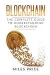 BLOCKCHAIN: THE COMPLETE GUIDE TO UNDERSTANDING BLOCKCHAIN TECHNOLOGY