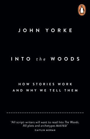 INTO THE WOODS : HOW STORIES WORK AND WHY WE TELL THEM