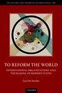 TO REFORM THE WORLD. INTERNATIONAL ORGANIZATIONS AND THE MAKING OF MODERN STATES