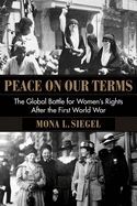 PEACE ON OUR TERMS: THE GLOBAL BATTLE FOR WOMENS RIGHTS AFTER THE FIRST WORLD WAR