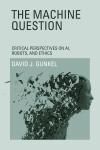 THE MACHINE QUESTION. CRITICAL PERSPECTIVES ON AI, ROBOTS, AND ETHICS