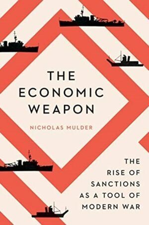 THE ECONOMIC WEAPON : THE RISE OF SANCTIONS AS A TOOL OF MODERN WAR