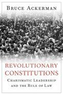 REVOLUTIONARY CONSTITUTIONS: CHARISMATIC LEADERSHIP AND THE RULE OF LAW