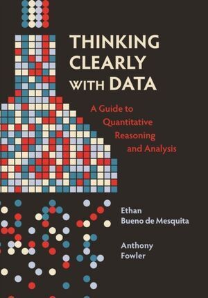 THINKING CLEARLY WITH DATA : A GUIDE TO QUANTITATIVE REASONING AND ANALYSIS