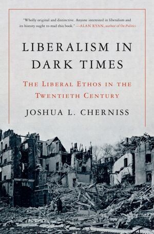 LIBERALISM IN DARK TIMES : THE LIBERAL ETHOS IN THE TWENTIETH CENTURY