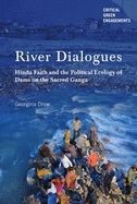 RIVER DIALOGUES: HINDU FAITH AND THE POLITICAL ECOLOGY OF DAMS ON THE SACRED GANGA