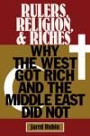 RULERS, RELIGION, AND RICHES. WHY THE WEST GOT RICH AND THE MIDDLE EAST DID NOT.
