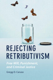 REJECTING RETRIBUTIVISM. FREE WILL, PUNISHMENT, AND CRIMINAL JUSTICE