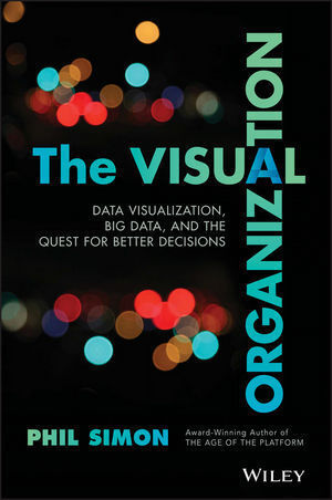 THE VISUAL ORGANIZATION: DATA VISUALIZATION, BIG DATA, AND THE QUEST FOR BETTER DECISIONS