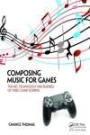 COMPOSING MUSIC FOR GAMES. THE ART, TECHNOLOGY AND BUSINESS OF VIDEO GAME SCORING
