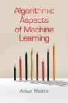 ALGORITHMIC ASPECTS OF MACHINE LEARNING