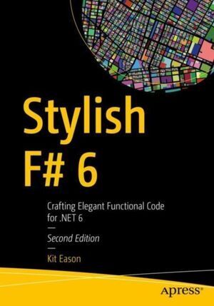 STYLISH F# 6 : CRAFTING ELEGANT FUNCTIONAL CODE FOR .NET 6