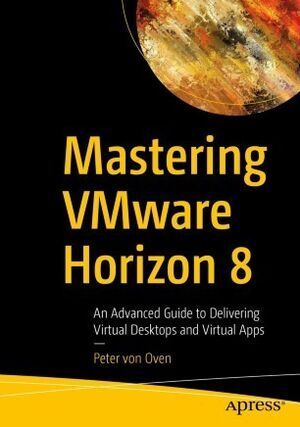 MASTERING VMWARE HORIZON 8. AN ADVANCED GUIDE TO DELIVERING VIRTUAL DESKTOPS AND VIRTUAL APPS