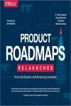 PRODUCT ROADMAPS RELAUNCHED. HOW TO SET DIRECTION WHILE EMBRACING UNCERTAINTY
