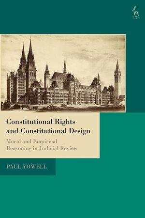 CONSTITUTIONAL RIGHTS AND CONSTITUTIONAL DESIGN. MORAL AND EMPIRICAL REASONING IN JUDICIAL REVIEW