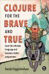 CLOJURE FOR THE BRAVE AND TRUE. LEARN THE ULTIMATE LANGUAGE AND BECOME A BETTER PROGRAMMER