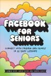 FACEBOOK FOR SENIORS. CONNECT WITH FRIENDS AND FAMILY IN 12 EASY LESSONS