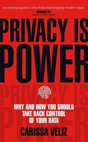PRIVACY IS POWER. WHY AND HOW YOU SHOULD TAKE BACK CONTROL OF YOUR DATA
