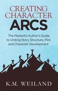 CREATING CHARACTER ARCS: THE MASTERFUL AUTHORS GUIDE TO UNITING STORY STRUCTURE